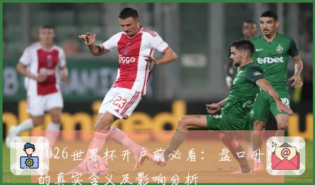 2026世界杯开户前必看：盘口升降的真实含义及影响分析