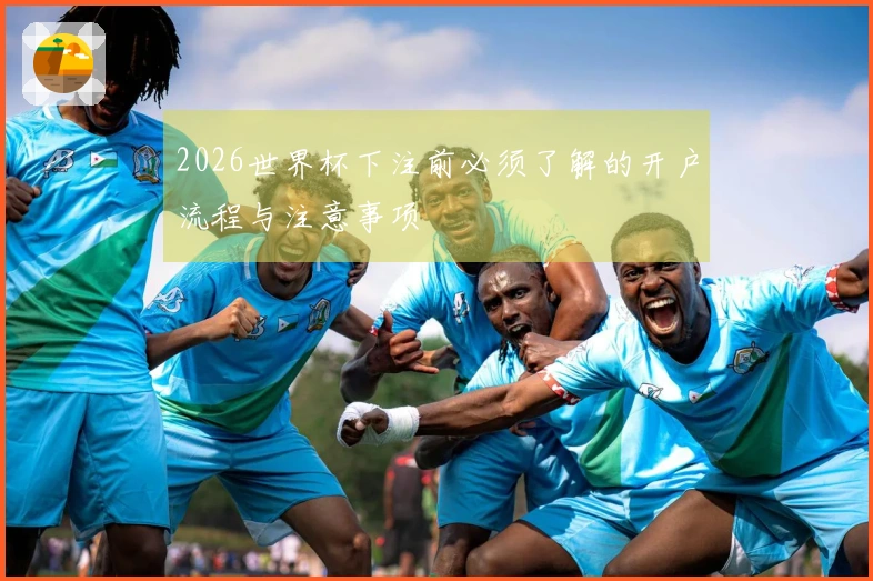 2026世界杯下注前必须了解的开户流程与注意事项