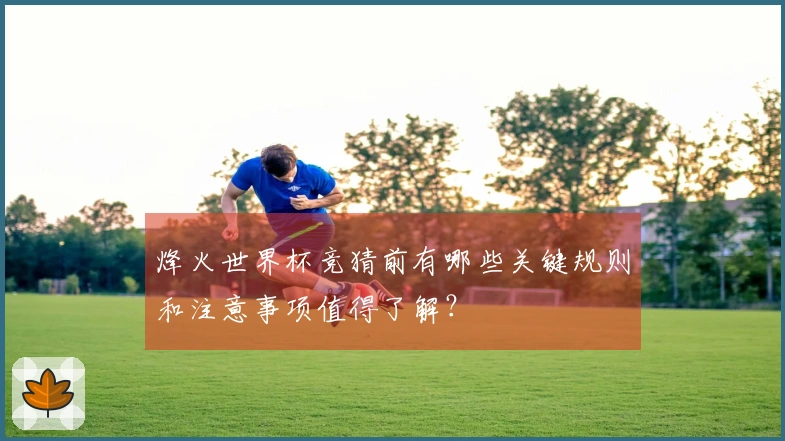 烽火世界杯竞猜前有哪些关键规则和注意事项值得了解？