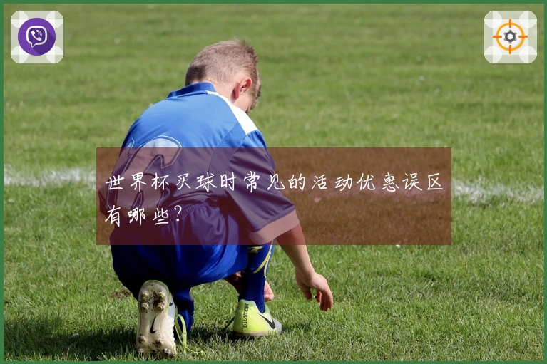 世界杯买球时常见的活动优惠误区有哪些？