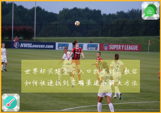 世界杯买球登录入口找不到？教你如何快速找到正确渠道和解决方法