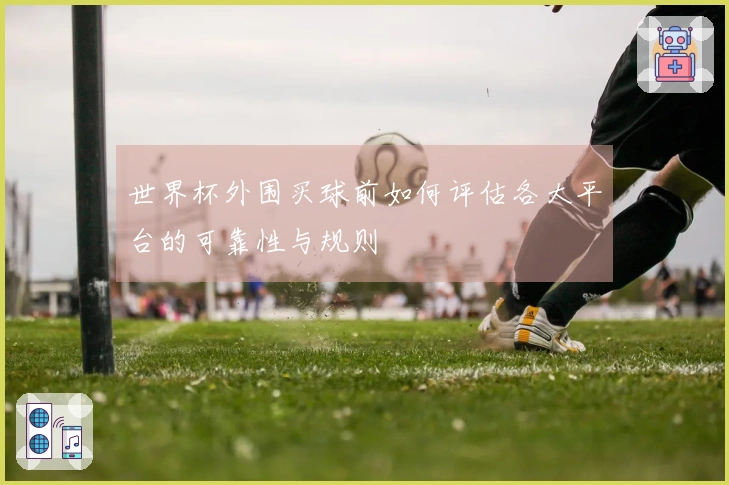 世界杯外围买球前如何评估各大平台的可靠性与规则
