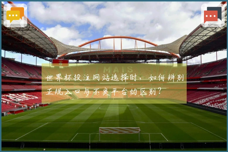 世界杯投注网站选择时，如何辨别正规入口与不良平台的区别？