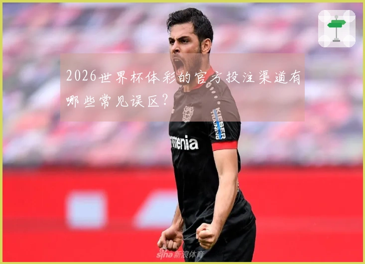 2026世界杯体彩的官方投注渠道有哪些常见误区？