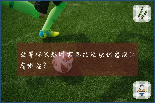 世界杯买球时常见的活动优惠误区有哪些？