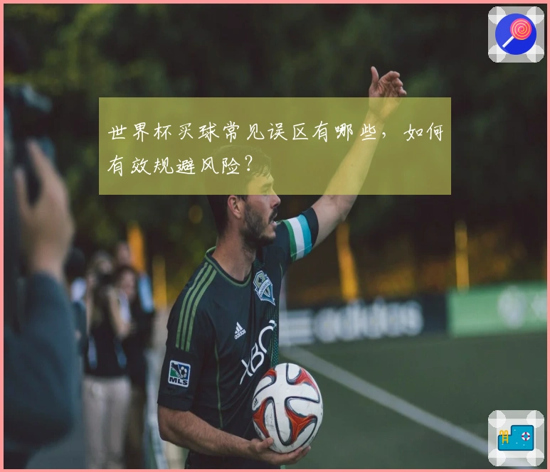 世界杯买球常见误区有哪些，如何有效规避风险？