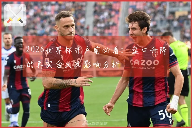 2026世界杯开户前必看：盘口升降的真实含义及影响分析