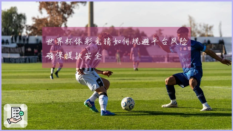 世界杯体彩竞猜如何规避平台风险确保提款安全