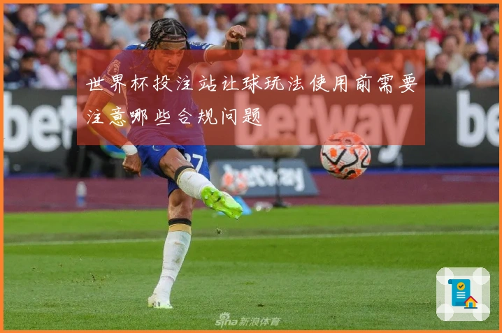 世界杯投注站让球玩法使用前需要注意哪些合规问题