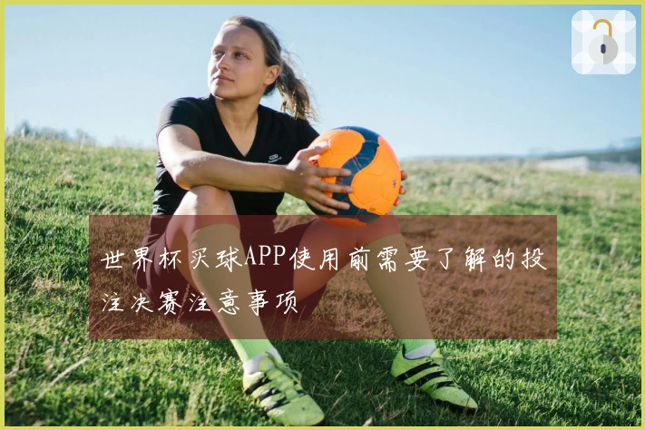 世界杯买球APP使用前需要了解的投注决赛注意事项