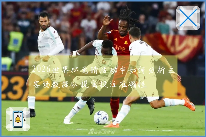 2026世界杯竞猜活动中如何分析主客场数据以提高投注准确性
